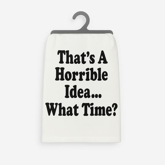 That’s a Horrible Idea. What Time? – Flour Sack Towel